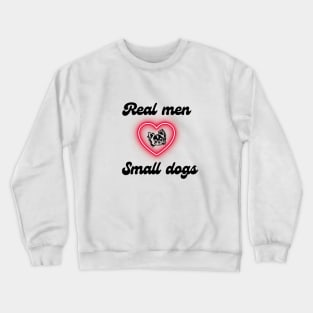 Real men love small dogs Crewneck Sweatshirt